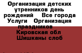 Организация детских утренников,день рождений. - Все города Услуги » Организация праздников   . Кировская обл.,Шишканы слоб.